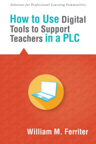 Title: How to Use Digital Tools to Support Teachers in a PLC, Author: William M. Ferriter