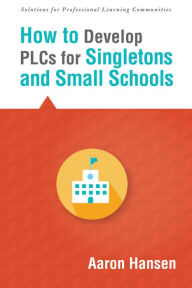 Title: How to Develop PLCs for Singletons and Small Schools: (Creating Vertical, Virtual, and Interdisciplinary Teams to Eliminate Teacher Isolation), Author: Aaron Hansen