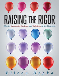 Title: Raising the Rigor: Effective Questioning Strategies and Techniques for the Classroom (Teach Students to Write and Ask Their Own Meaningful Questions), Author: Eileen Depka