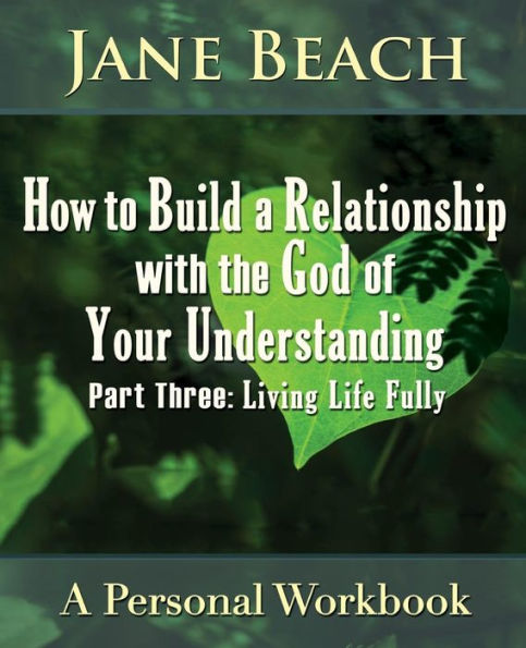 How to Build a Relationship with the God of Your Understanding: Part Three, Living Life Fully