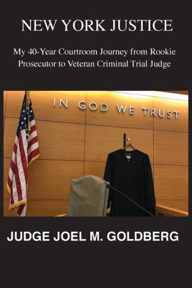 NEW YORK JUSTICE: My 40-Year Courtroom Journey from Rookie Prosecutor to Veteran Criminal Trial Judge