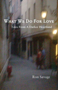 Title: What We Do For Love: Tales From A Darker Heartland, Author: Ron Savage