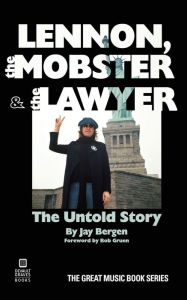 Title: Lennon, the Mobster & the Lawyer: The Untold Story, Author: Jay Bergen