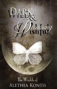 Title: Wild and Wishful, Dark and Dreaming: The Worlds of Alethea Kontis, Author: Alethea Kontis