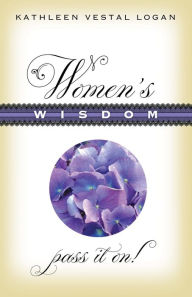 Title: Women's Wisdom: Pass It On!, Author: Kathleen Vestal Logan