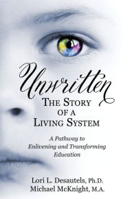 Title: Unwritten, The Story of a Living System: A Pathway to Enlivening and Transforming Education, Author: Lori L Desautels