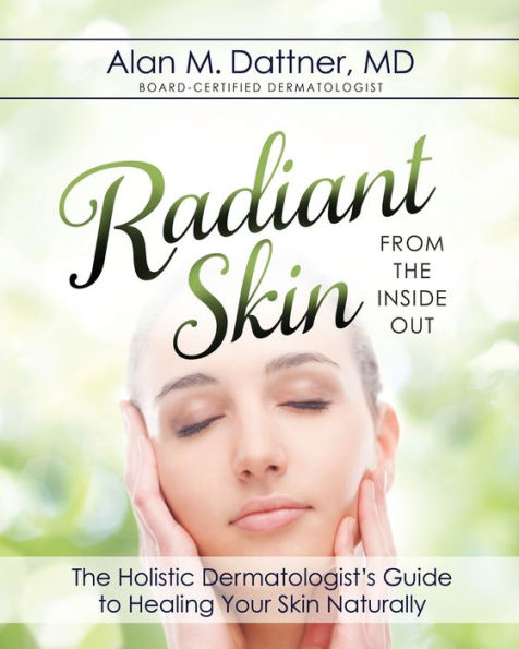 Radiant Skin from The Inside Out: Holistic Dermatologist's Guide to Healing Your Naturally