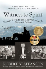 Title: Witness to Spirit: My Life with Cowboys, Mozart & Indians, Author: Robert Staffanson