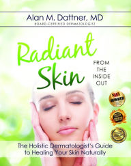 Title: Radiant Skin from the Inside Out: The Holistic Dermatologist's Guide to Healing Your Skin Naturally, Author: MD Alan M. Dattner
