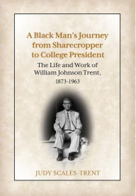 Title: A Black Man's Journey from Sharecropper to College President: The Life and Work of William Johnson Trent, 1873-1963, Author: Judy Scales-Trent