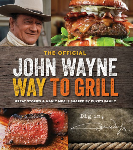 The Official John Wayne Way to Grill: Great Stories & Manly Meals Shared By Duke's Family