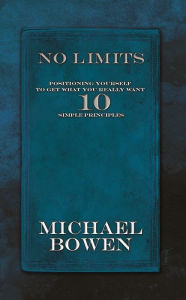 Title: No Limits: Positioning Yourself to Get What You Really Want 10 Simple Principles, Author: Michael Bowen