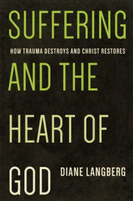 Title: Suffering and the Heart of God: How Trauma Destroys and Christ Restores, Author: Diane Langberg