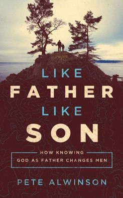 Like Father, Son: How Knowing God as Father Changes Men