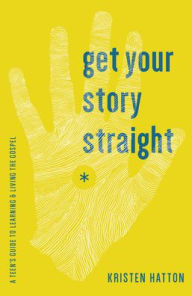 Title: Get Your Story Straight: A Guide to Learning and Living the Gospel, Author: Kristen Hatton