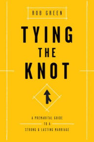 Title: Tying the Knot: A Premarital Guide to a Strong and Lasting Marriage, Author: Rob Green