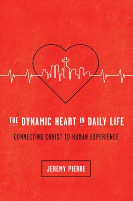 The Dynamic Heart in Daily Life: Connecting Christ to Human Experience