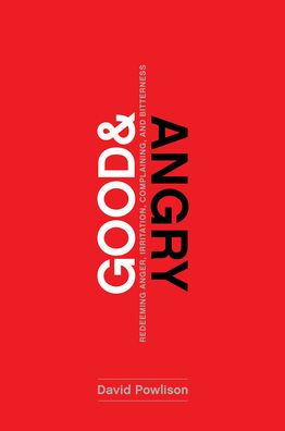 Good and Angry: Redeeming Anger, Irritation, Complaining, Bitterness