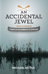 Title: An Accidental Jewel: Wisconsin's Turtle Flambeau Flowage, Author: Michael Hittle