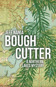 Title: Bough Cutter: A Northern Lakes Mystery, Author: Jeff Nania