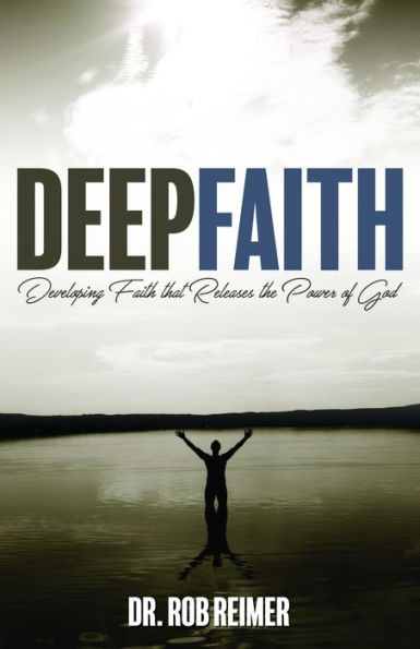 Deep Faith: Developing Faith that Releases the Power of God