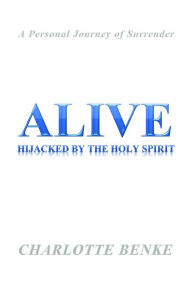 Title: Alive: Hijacked by the Holy Spirit, Author: Charlotte Benke