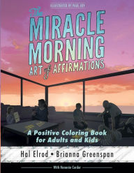 Title: The Miracle Morning Art of Affirmations: A Positive Coloring Book for Adults and Kids, Author: Brianna Greenspan