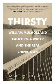 Title: Thirsty: William Mulholland, California Water, and the Real Chinatown, Author: Marc Weingarten