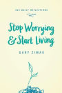 Stop Worrying and Start Living: 365 Daily Reflections