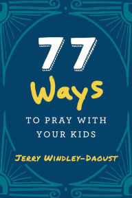 Title: 77 Ways to Pray With Your Kids, Author: Jerry Windley-Daoust