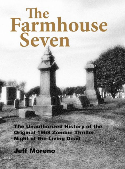 The Farmhouse Seven: The Unauthorized History of the Original 1968 Zombie Thriller Night of the Living Dead