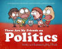 These Are My Friends on Politics: A Children's Book for Adults Who Occasionally Behave Like Kids
