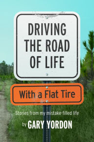 Title: Driving the Road of Life with a Flat Tire, Author: Gary Yordon