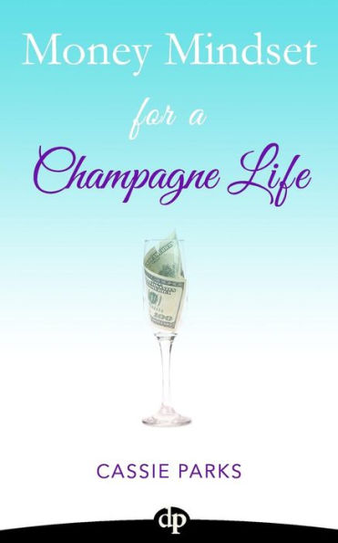 Money Mindset for a Champagne Life: Money Management That Focuses On Investing In Your Happiness And Creating A Budget To Attract Abundance