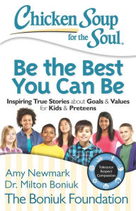 Title: Chicken Soup for the Soul: Be The Best You Can Be: Inspiring True Stories about Goals & Values for Kids & Preteens, Author: Amy Newmark