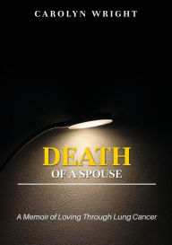 Title: Death of a Spouse: A Memoir of Loving Through Lung Cancer, Author: Carolyn Wright