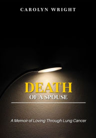 Title: Death of a Spouse: A Memoir of Loving Through Lung Cancer, Author: Carolyn Wright