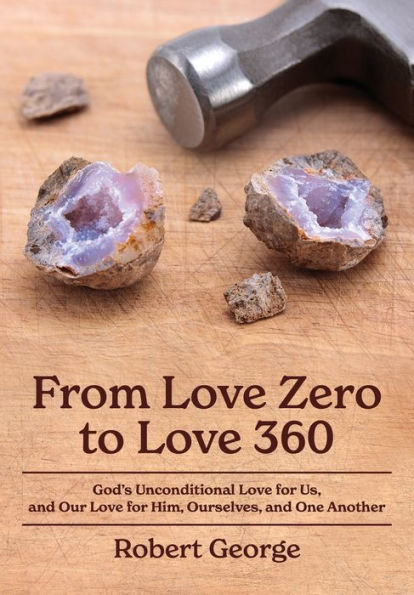 From Love Zero to Love 360: God's Unconditional Love for Us, and Our Love for Him, Ourselves, and One Another
