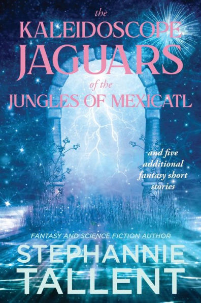 The Kaleidoscope Jaguars of the Jungles of Mexicatl: and Other Stories