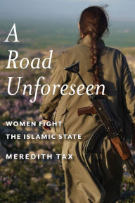 Title: A Road Unforeseen: Women Fight the Islamic State, Author: Meredith Tax