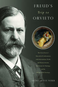Title: Freud's Trip to Orvieto: The Great Doctor's Unresolved Confrontation with Antisemitism, Death, and Homoeroticism; His Passion for Paintings; and the Writer in His Footsteps, Author: Nicholas Fox Weber