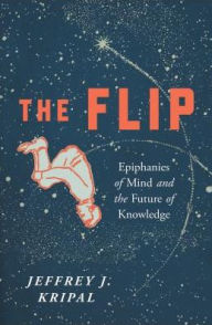 Title: The Flip: Epiphanies of Mind and the Future of Knowledge, Author: Jeffrey J. Kripal