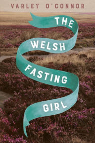 Title: The Welsh Fasting Girl, Author: Varley O'Connor