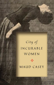 Title: City of Incurable Women, Author: Maud Casey
