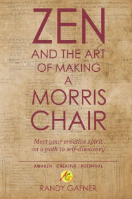 Title: Zen and the Art of Making a Morris Chair: Meet your creative spirit on a path to self-discovery, Author: Randy Gafner