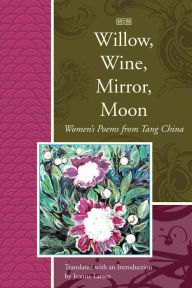 Title: Willow, Wine, Mirror, Moon: Women's Poems from Tang China, Author: Jeanne Larsen