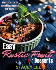 Title: Easy Rustic Fruit Desserts: crostatas, tarts, crumbles, cobblers, and more..., Author: Stacey Lee Blake