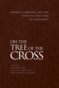 Title: On the Tree of the Cross: Georges Florovsky and the Patristic Doctrine of Atonement, Author: Matthew Baker