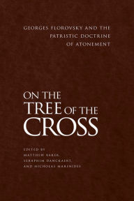 Title: On the Tree of the Cross: Georges Florovsky and the Patristic Doctrine of Atonement, Author: Matthew Baker