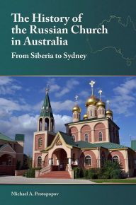 Title: The History of the Russian Church in Australia: From Siberia to Sydney, Author: Michael A. Protopopov